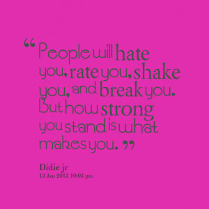 Quotes Picture: people will hate you, rate you, shake you, and break ...