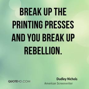 Dudley Nichols - Break up the printing presses and you break up ...