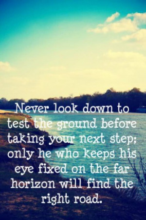 Never look down to test the ground before taking your next step; only ...