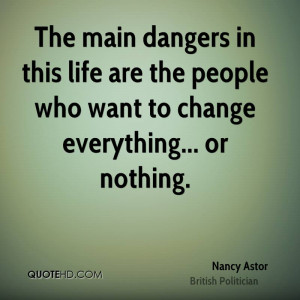 The main dangers in this life are the people who want to change ...