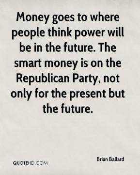brian ballard quote money goes to where people think power will be in