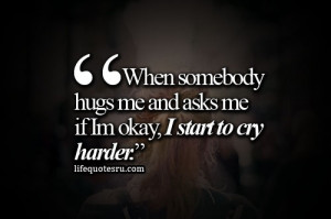 ... Hugs Me and Asks Me If Im Okay, I Start To Cry Harder” ~ Life Quote