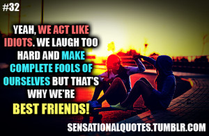 Yeah, we act likeidiots. We laugh toohard and makecomplete fools ...