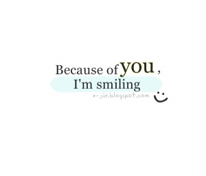 Smile Because Of You Quotes Because of you my world has