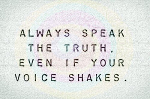 Always speak the truth. Even if your voice shakes.
