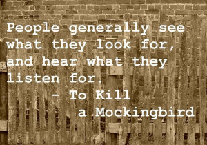 ... they look for and hear what they listen for. -To Kill a Mockingbird