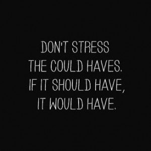 Don't stress the could haves. if it should have, it would have.