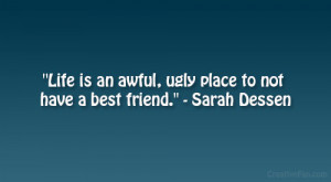 ... is an awful, ugly place to not have a best friend.” – Sarah Dessen