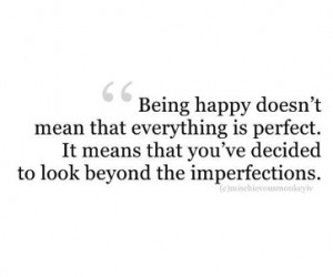 Being happy doesn't mean that everything is perfect. It means that you ...