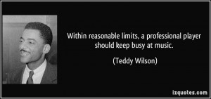 ... professional player should keep busy at music. - Teddy Wilson