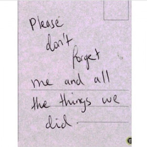 Please don't forget me and all the things we did