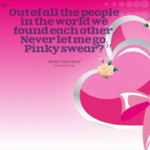... people in the world we found each other. Never let me go. Pinky swear