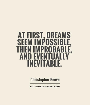 ... , dreams seem impossible, then improbable, and eventually inevitable