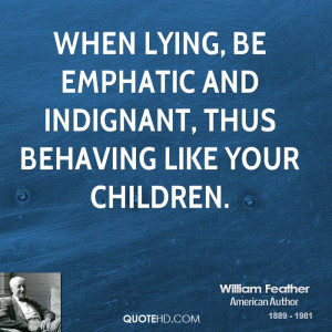 ... lying, be emphatic and indignant, thus behaving like your children