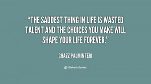 ... life is wasted talent and the choices you make will shape your life