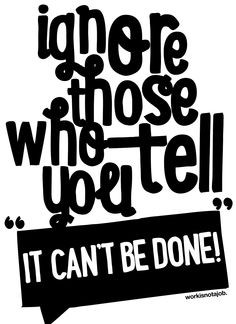 Ignore those who tell you it can't be done. | Quotes
