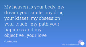 My heaven is your body, my dream your smile , my drug your kisses, my ...