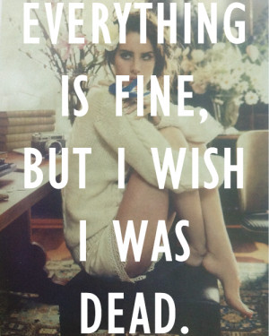 Everything Is Fine, But I Wish I Was Dead ~ Love Quote