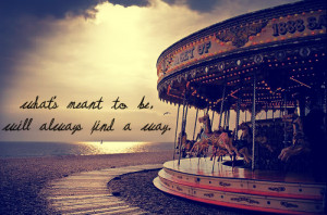 what's meant to be, will always find a way