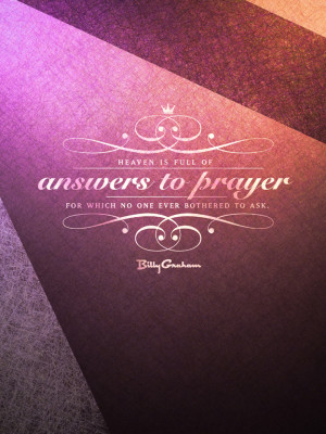 Heaven is full of answers to prayer for which no one ever bothered to ...