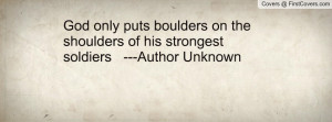 ... boulders on the shoulders of his strongest soldiers ---Author Unknown