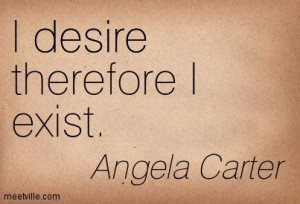 desire therefore I exist. Angela Carter