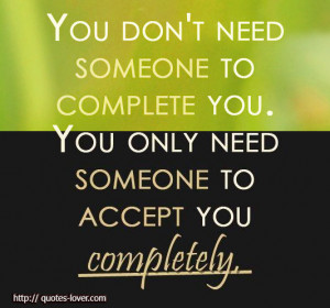 You don't need someone to complete you. You only need someone to ...