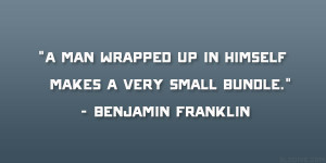 ... up in himself makes a very small bundle.” – Benjamin Franklin