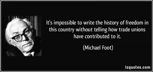 ... telling how trade unions have contributed to it. - Michael Foot