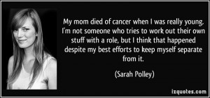 My mom died of cancer when I was really young. I'm not someone who ...