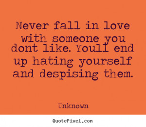 Unknown image quotes - Never fall in love with someone you dont like ...