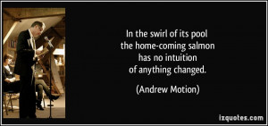 ... -coming salmon has no intuition of anything changed. - Andrew Motion
