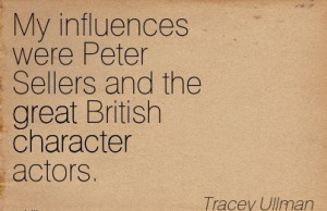 ... Peter Sellers and the great British Character Actors. - Tracey Ullman