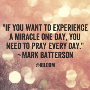 ... miracle one day, you need to pray every day.