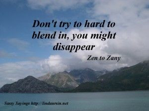 Don't try too hard to blend in... - Sassy Sayings - http://lindaursin ...