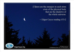 Edgar Cayce~ There are energies in each atom, even of the physical ...