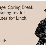 At my age, Spring Break means taking my full 30 minutes for lunch.