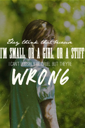 They think that because I'm small, or a girl, or a stiff, I can't ...