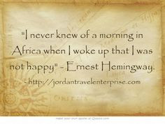... in Africa when I woke up that I was not happy - Ernest Hemingway. More