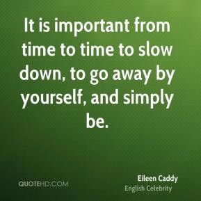 It is important from time to time to slow down, to go away by yourself ...