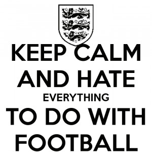 KEEP CALM AND HATE EVERYTHING TO DO WITH FOOTBALL