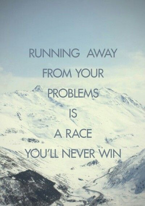 Stop running and solve your problems.