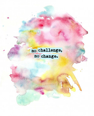 ... that things were super easy… remember this: no challenge, no change