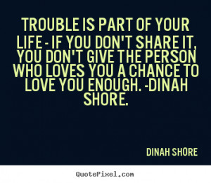... is part of your life - if you don't share.. Dinah Shore life quote