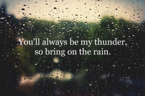You'll always be my thunder, so bring on the rain.