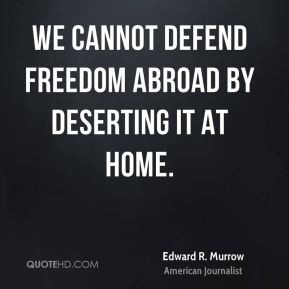 We cannot defend freedom abroad by deserting it at home Edward R