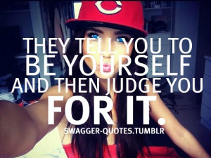 They Tell You To Be Yourself And Then Judge You For It - Cute Quote