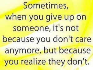 when you give up on someone it s not because you don t care anymore ...