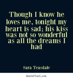 Sara Teasdale picture quotes - Though i know he loves me, tonight my ...