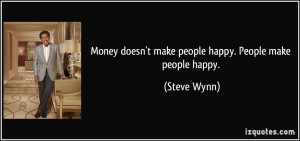 Money doesn't make people happy. People make people happy. - Steve ...